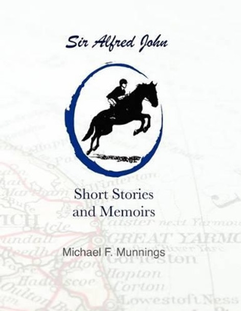 Sir Alfred John, Short Stories and Memoirs: Excerpts from Sir Alfred John, The Home Chef's Creative Cookbook by Michael F Munnings 9781461184836