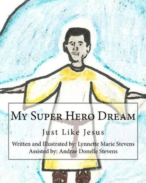 My Super Hero Dream: Just Like Jesus by Lynnette Marie Stevens 9781461188346