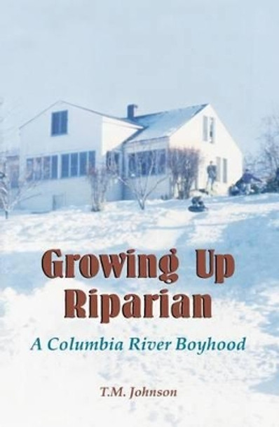 Growing up Riparian: A Columbia River Boyhood by T M Johnson 9781461198666