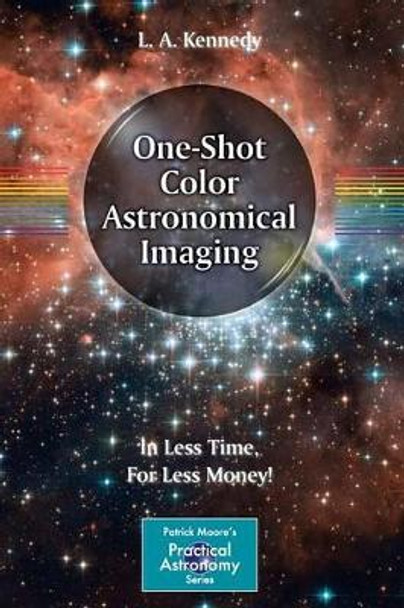 One-Shot Color Astronomical Imaging: In Less Time, For Less Money! by L. A. Kennedy 9781461432463