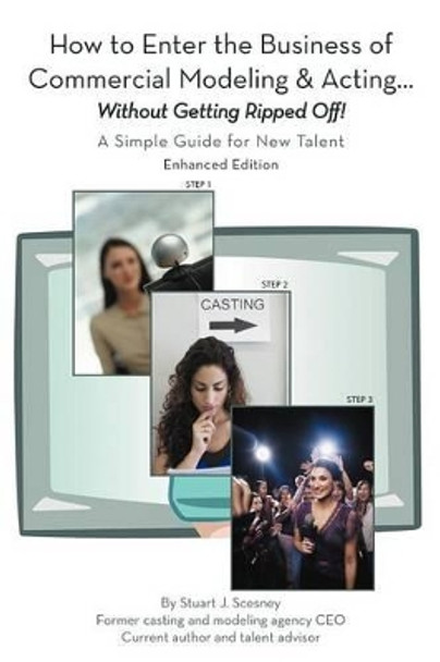 How to Enter the Business of Commercial Modeling and Acting ... Without Getting Ripped Off: A Simple Guide for New Talent Enhanced Edition by Stuart J Scesney 9781462072224