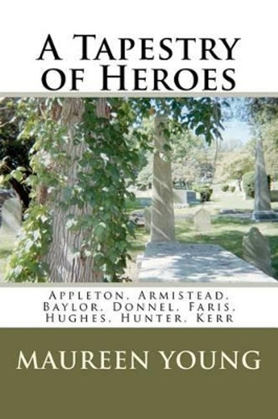 A Tapestry of Heroes: Appleton, Armistead, Baylor, Donnel, Faris, Hughes, Hunter, Kerr by Maureen Young 9781463511647