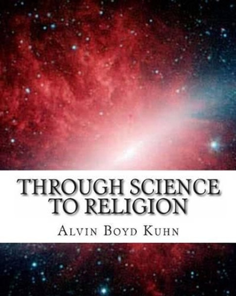 Through Science to Religion by Alvin Boyd Kuhn 9781463522032