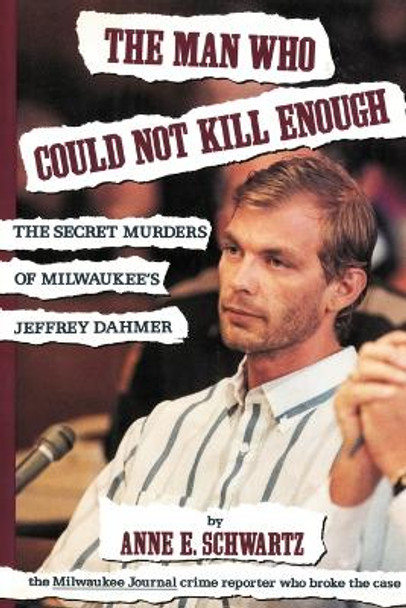 The Man Who Could Not Kill Enough: The Secret Murders of Milwaukee's Jeffrey Dahmer by Anne E Schwartz 9781462062690