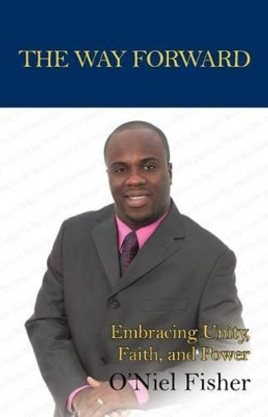 The Way Forward: Embracing Unity, Faith and Power by O'Niel Fisher 9781462071739