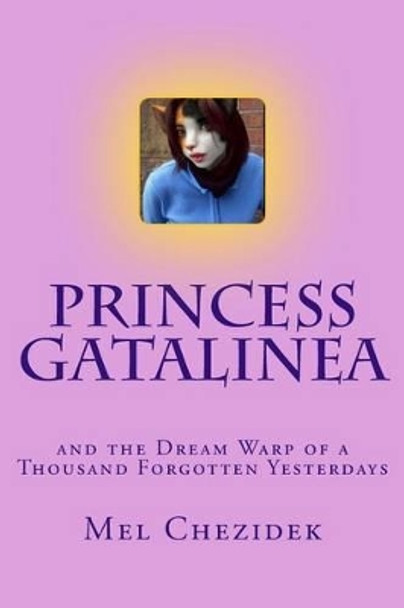 Princess Gatalinea: and the Dream Warp of a Thousand Forgotten Yesterdays by Mel Chezidek 9781463523220