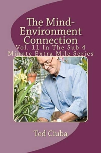 The Mind-Environment Connection: Vol. 11 In The Sub 4 Minute Extra Mile Series by Ted Ciuba 9781463569099