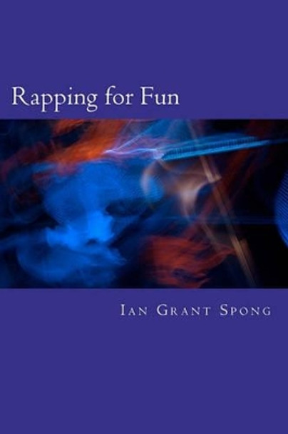 Rapping for Fun: Poetry with a beat for Everyday by Ian Grant Spong 9781463588281