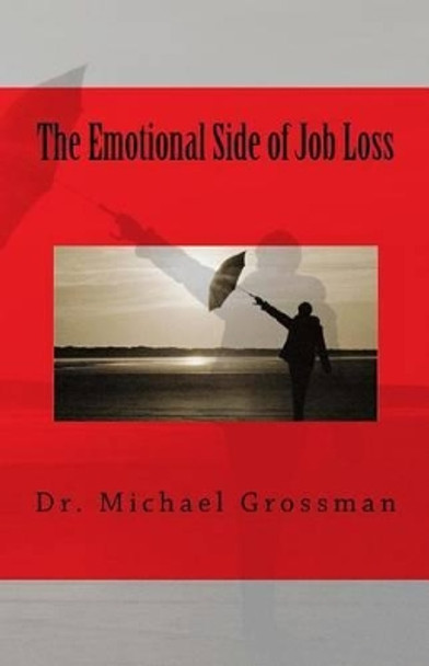 The Emotional Side of Job Loss: Overcoming the Emotional Side of Job Change by Michael B Grossman 9781463596309