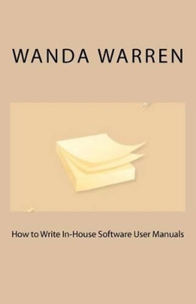 How to Write In-House Software User Manuals by Wanda Warren 9781463604806