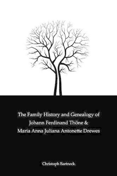 The Family History And Genealogy of Johann Ferdinand Thoene and Maria Anna Juliana Antonette Drewes by Christoph Bartneck 9781463607883