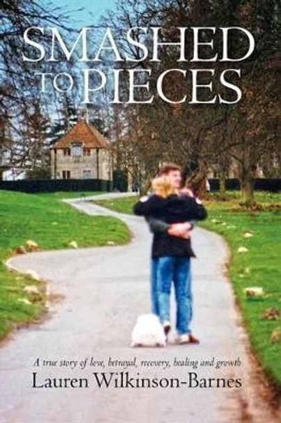 Smashed to Pieces: A True Story of Love, Betrayal, Recovery, Healing and Growth by Lauren Wilkinson-Barnes 9781463619503