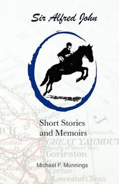 Sir Alfred John, Short Stories and Memoirs: Excerpts from Sir Alfred John, The Home Chef's Creative Cookbook by Michael F Munnings 9781463653217