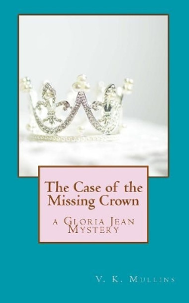 The Case of the Missing Crown: a Gloria Jean Mystery by V K Mullins 9781463696177