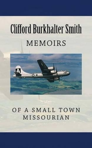 Memoirs of a Small Town Missourian: Missouri, World War II, and the World by Clifford Burkhalter Smith 9781463696580