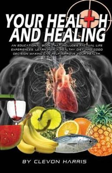 Your Health & Healing: Give your body what it deserves...Natural Care! by Clevon Harris 9781463729264