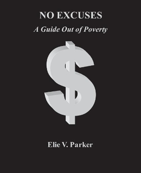 No Excuses: A Guide Out of Poverty by Elie V Parker 9781463743093