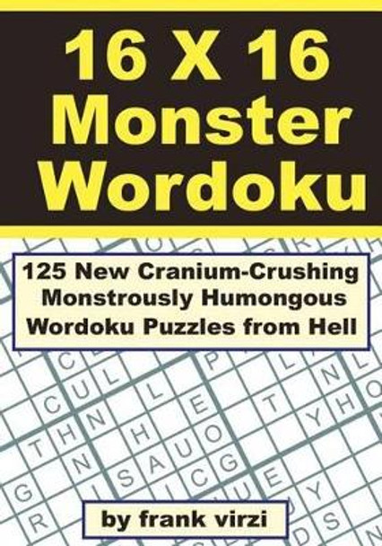 16 X 16 Monster Wordoku: 125 New Cranium-Crushing, Monstrously Humongous Wordoku Puzzles from Hell by Frank Virzi 9781463748197