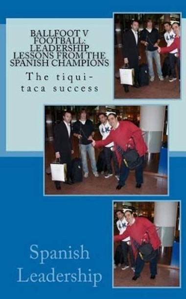 Ballfoot v Football: Leadership lessons from the Spanish Champions: The tiqui-taca success by Jorge Zuazola 9781463775872