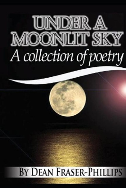 Under A Moonlit Sky: A collection of short poems by Dean Fraser-Phillips 9781463784836