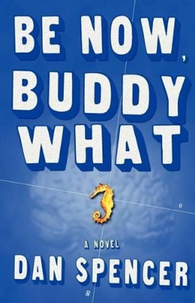 Be Now, Buddy What by Dan Spencer 9781463797560