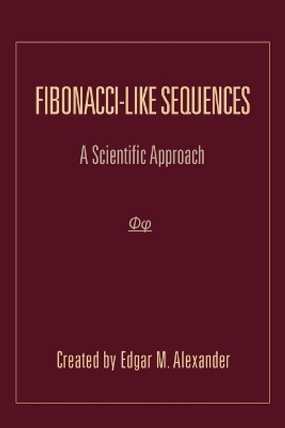 Fibonacci-Like Sequences: A Scientific Approach by Edgar M Alexander 9781465385406