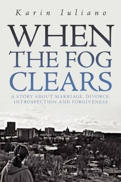 When the Fog Clears: A Story about Marriage, Divorce, Introspection and Forgiveness by Karin Iuliano 9781465389589