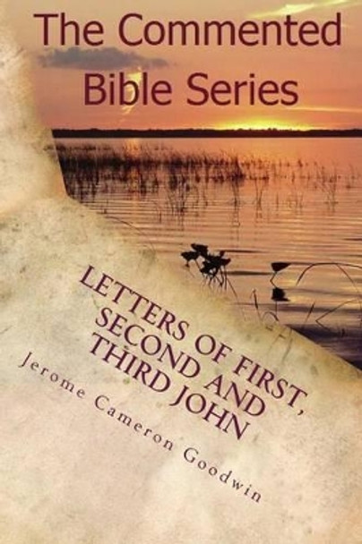 Letters Of First, Second And Third John: My Little Children, Go On Walking In Love by Jerome Cameron Goodwin 9781466201200