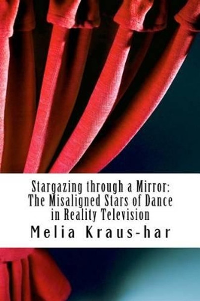 Stargazing through a Mirror: : The Misaligned Stars of Dance in Reality Television by Melia Kraus-Har 9781466208261