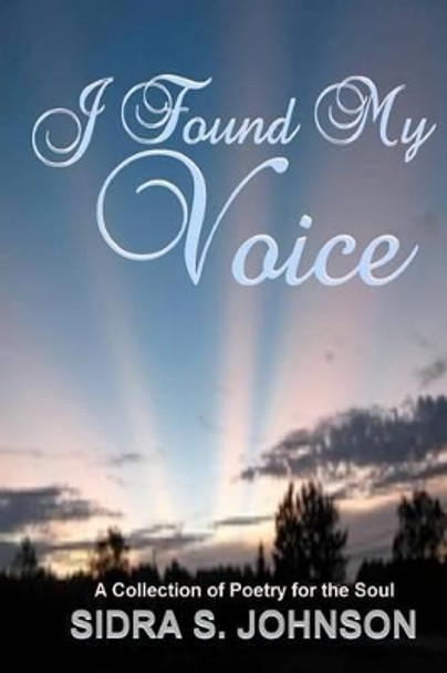 I Found My voice: A Collection of Poetry for the Soul by Sidra S Johnson 9781466212794