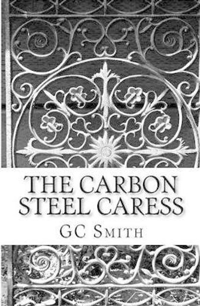 The Carbon Steel Caress by Gc Smith 9781466219779