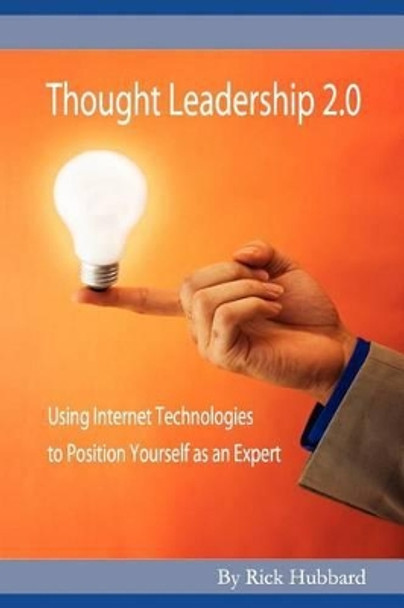 Thought Leadership 2.0: Using Internet Technologies to Position Yourself as an Expert by Rick Hubbard 9781466237360