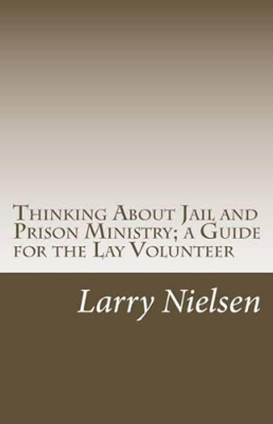 Thinking About Jail and Prison Ministry; a Guide for the Lay Volunteer by Larry Nielsen 9781466270268