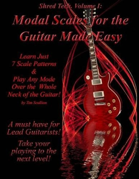 Modal Scales for the Guitar Made Easy: Learn Just 7 Scale Patterns and Play Any Mode Over the Whole Neck of the Guitar! by Tim Scullion 9781466312036
