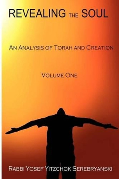 Revealing the Soul - Volume One: An Analysis of Torah and Creation by Rabbi Yosef Yitzchok Serebryanski 9781466317154