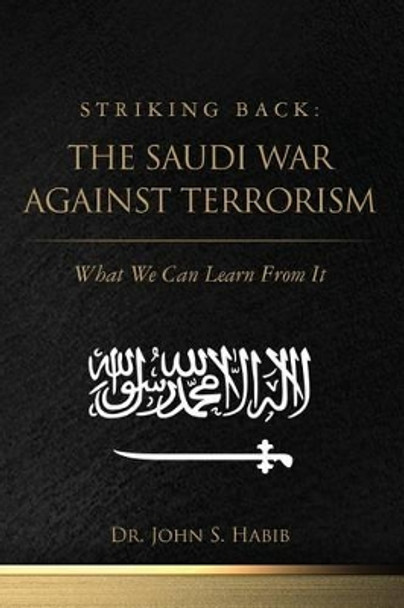 Striking Back: The Saudi War Against Terrorism: What We Can Learn From It by John S Habib 9781466349216