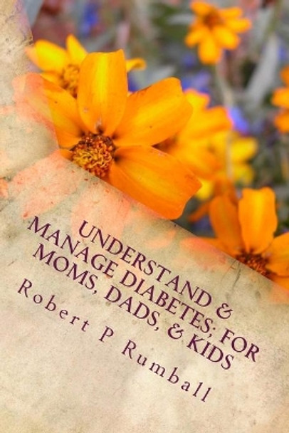 Understand & Manage Diabetes; For Moms, Dads, & Kids by Robert Peter Rumball 9781466350342