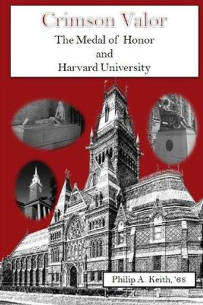 Crimson Valor: Harvard University Alumni and the Medal of Honor by Philip A Keith 9781466357051