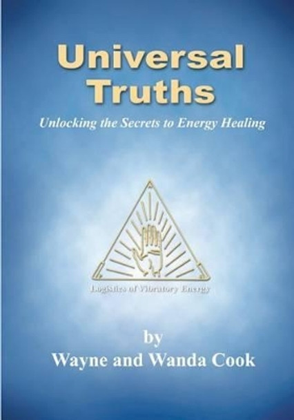 Universal Truths: Unlocking the Secrets of Energy Healing by Wayne And Wanda Cook 9781466400078