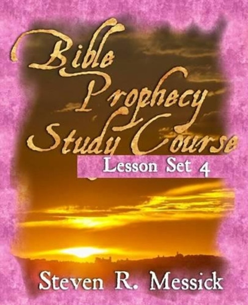 Bible Prophecy Study Course - Lesson Set 4 by Steven R Messick 9781466443150