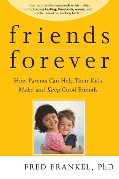 Friends Forever: How Parents Can Help Their Kids Make and Keep Good Friends by Fred D. Frankel