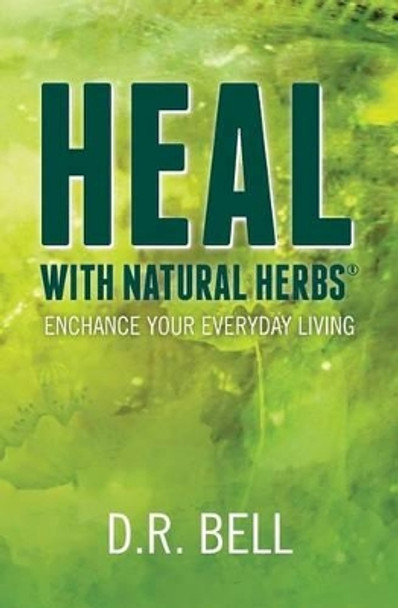 Heal With Natural Herbs (R): Enchance your everyday living by D R Bell 9781466384675