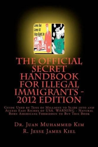 The Official Secret Handbook for Illegal Immigrants - 2012 Edition: Guide Book Successfully Used by Tens of Millions of Illegal Immigrants by R Jesse James Kiel 9781466389151