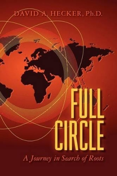 Full Circle: A Journey in Search of Roots by David A Hecker Ph D 9781466423978