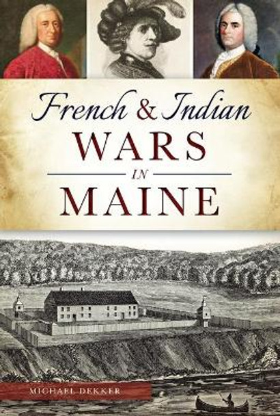French & Indian Wars in Maine by Michael Dekker 9781467117753