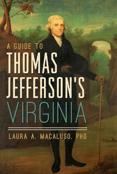 A Guide to Thomas Jefferson's Virginia by Laura A Macaluso Phd 9781467139199