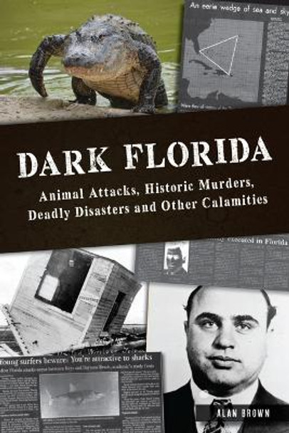 Dark Florida: Animal Attacks, Historic Murders, Deadly Disasters and Other Calamities by Dr Brown 9781467154574