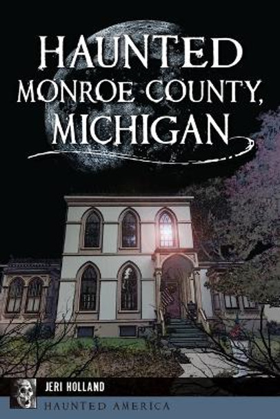 Haunted Monroe County, Michigan by Jeri Holland 9781467147774