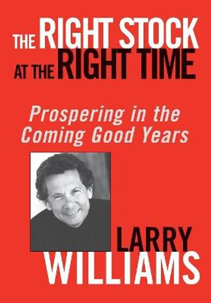 The Right Stock at the Right Time: Prospering in the Coming Good Years by Larry Williams