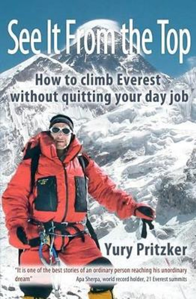 See It From The Top: How to Climb Everest Without Quitting Your Day Job by Yury Pritzker 9781467906456